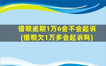 借呗逾期1万6会不会起诉(借呗欠1万多会起诉吗)