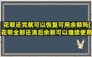 花呗还完就可以恢复可用余额吗(花呗全部还清后余额可以继续使用吗)