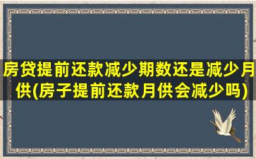 房贷提前还款减少期数还是减少月供(房子提前还款月供会减少吗)