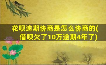 花呗逾期协商是怎么协商的(借呗欠了10万逾期4年了)