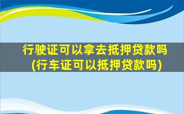 行驶证可以拿去抵押贷款吗(行车证可以抵押贷款吗)