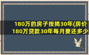 180万的房子按揭30年(房价180万贷款30年每月要还多少)