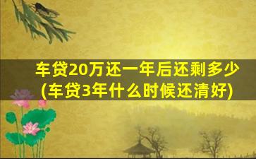 车贷20万还一年后还剩多少(车贷3年什么时候还清好)