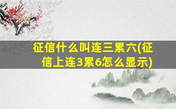 征信什么叫连三累六(征信上连3累6怎么显示)