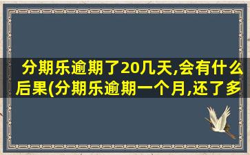 分期乐逾期了20几天,会有什么后果(分期乐逾期一个月,还了多少可以用)