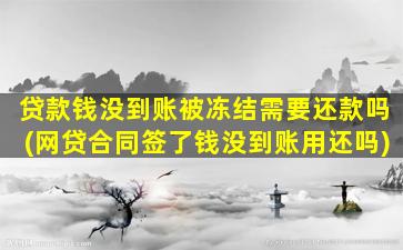 贷款钱没到账被冻结需要还款吗(网贷合同签了钱没到账用还吗)