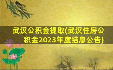 武汉公积金提取(武汉住房公积金2023年度结息公告)