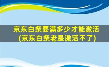 京东白条要满多少才能激活(京东白条老是激活不了)