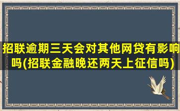 招联逾期三天会对其他网贷有影响吗(招联金融晚还两天上征信吗)