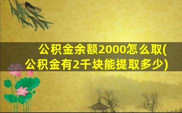 公积金余额2000怎么取(公积金有2千块能提取多少)