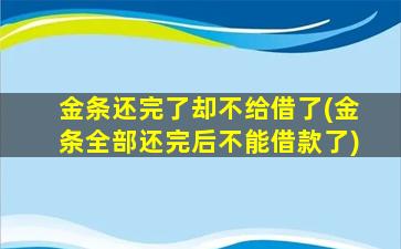 金条还完了却不给借了(金条全部还完后不能借款了)