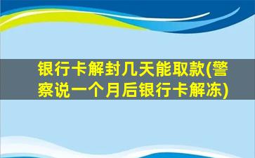 银行卡解封几天能取款(警察说一个月后银行卡解冻)