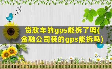 贷款车的gps能拆了吗(金融公司装的gps能拆吗)