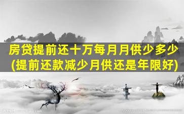 房贷提前还十万每月月供少多少(提前还款减少月供还是年限好)