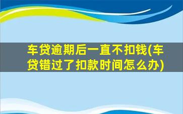 车贷逾期后一直不扣钱(车贷错过了扣款时间怎么办)