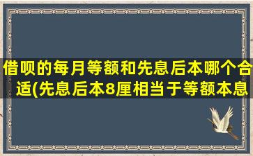 借呗的每月等额和先息后本哪个合适(先息后本8厘相当于等额本息)