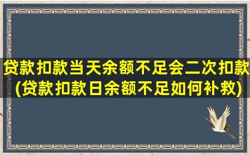 贷款扣款当天余额不足会二次扣款(贷款扣款日余额不足如何补救)