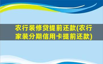 农行装修贷提前还款(农行家装分期信用卡提前还款)