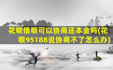 花呗借呗可以协商还本金吗(花呗95188说协商不了怎么办)