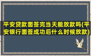 平安贷款面签完当天能放款吗(平安银行面签成功后什么时候放款)