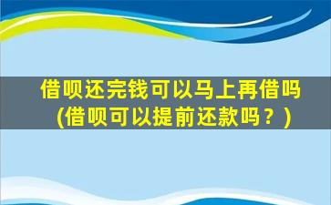 借呗还完钱可以马上再借吗(借呗可以提前还款吗？)