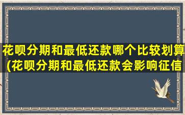 花呗分期和最低还款哪个比较划算(花呗分期和最低还款会影响征信吗)