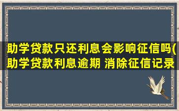 助学贷款只还利息会影响征信吗(助学贷款利息逾期 消除征信记录)