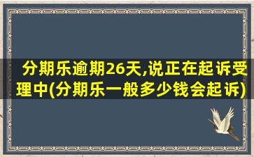 分期乐逾期26天,说正在起诉受理中(分期乐一般多少钱会起诉)