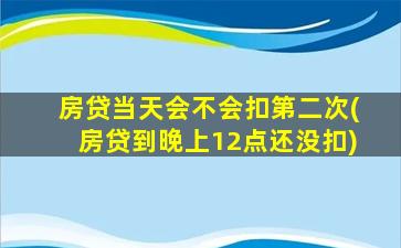 房贷当天会不会扣第二次(房贷到晚上12点还没扣)