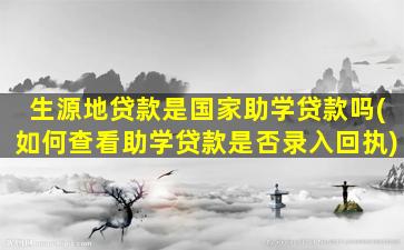 生源地贷款是国家助学贷款吗(如何查看助学贷款是否录入回执)