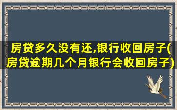 房贷多久没有还,银行收回房子(房贷逾期几个月银行会收回房子)