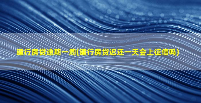 建行房贷逾期一周(建行房贷迟还一天会上征信吗)