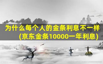 为什么每个人的金条利息不一样(京东金条10000一年利息)