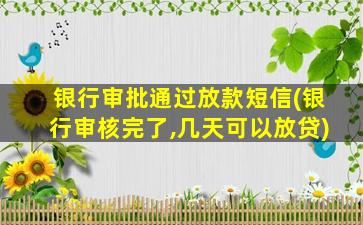 银行审批通过放款短信(银行审核完了,几天可以放贷)