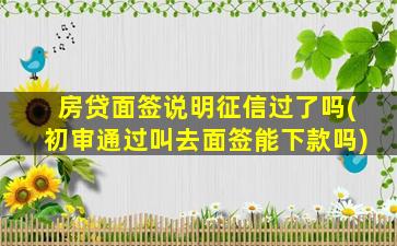 房贷面签说明征信过了吗(初审通过叫去面签能下款吗)