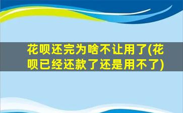 花呗还完为啥不让用了(花呗已经还款了还是用不了)