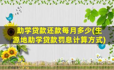 助学贷款还款每月多少(生源地助学贷款罚息计算方式)