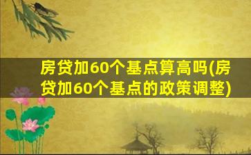 房贷加60个基点算高吗(房贷加60个基点的政策调整)