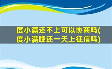 度小满还不上可以协商吗(度小满晚还一天上征信吗)