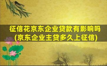 征信花京东企业贷款有影响吗(京东企业主贷多久上征信)