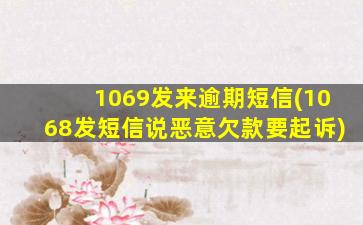 1069发来逾期短信(1068发短信说恶意欠款要起诉)