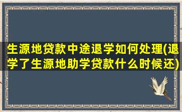 生源地贷款中途退学如何处理(退学了生源地助学贷款什么时候还)