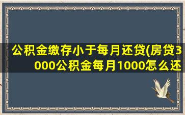 公积金缴存小于每月还贷(房贷3000公积金每月1000怎么还款)