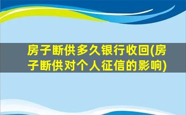 房子断供多久银行收回(房子断供对个人征信的影响)