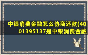 中银消费金融怎么协商还款(4001395137是中银消费金融电话么)