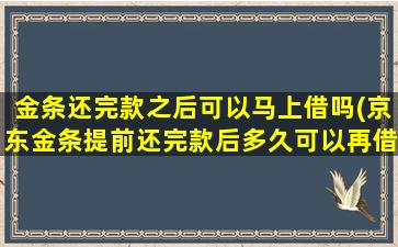 金条还完款之后可以马上借吗(京东金条提前还完款后多久可以再借)