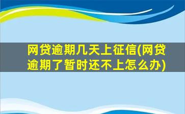 网贷逾期几天上征信(网贷逾期了暂时还不上怎么办)