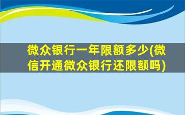 微众银行一年限额多少(微信开通微众银行还限额吗)