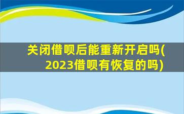 关闭借呗后能重新开启吗(2023借呗有恢复的吗)