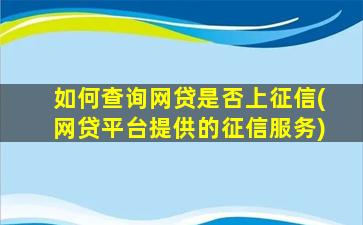 如何查询网贷是否上征信(网贷平台提供的征信服务)